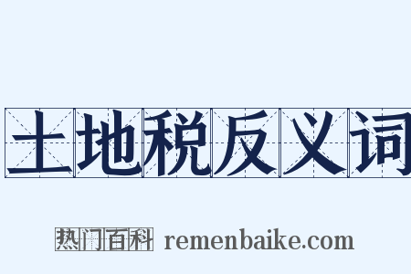土地税反义词是什么意思的图片